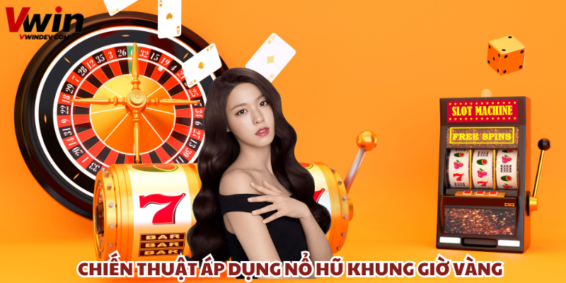 Chiến thuật áp dụng nổ hũ khung giờ vàng