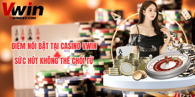 Điểm nổi bật tại casino Vwin - Sức hút không thể chối từ