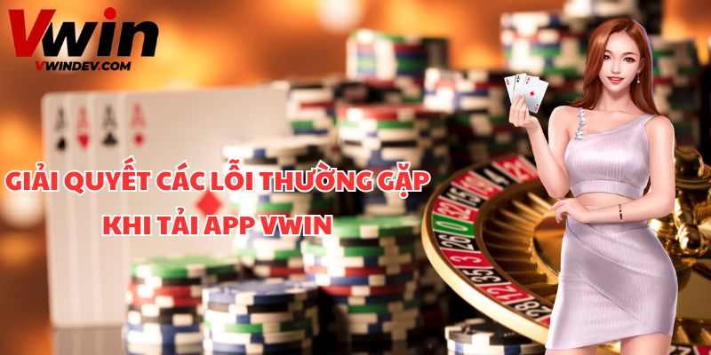 Giải quyết các lỗi thường gặp khi tải app Vwin