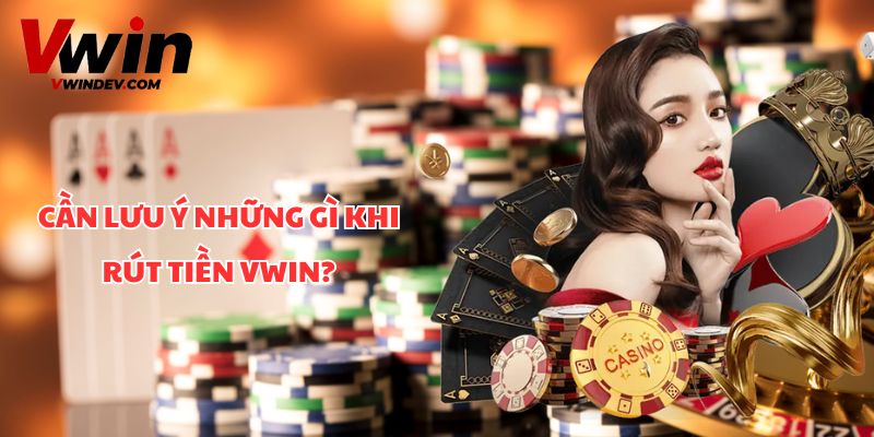 Cần lưu ý những gì khi rút tiền Vwin?