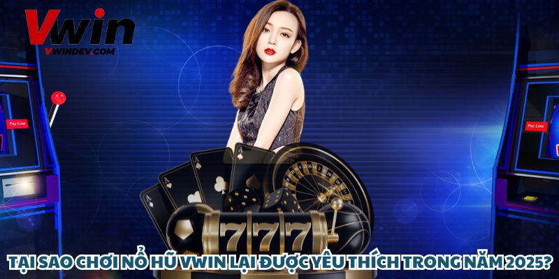 Tại sao chơi nổ hũ Vwin lại được yêu thích trong năm 2025?