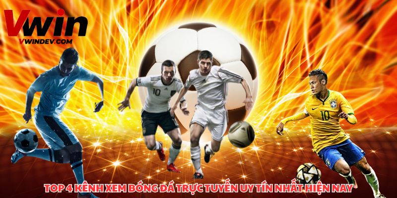 Top 4 kênh xem bóng đá trực tuyến uy tín, chất lượng nhất hiện nay