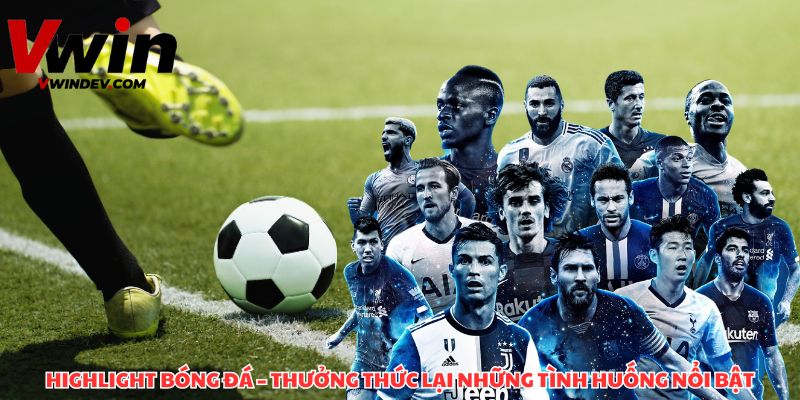 Xem lại những pha bóng nổi bật, không bỏ lỡ khoảnh khắc quan trọng